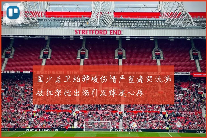 国少后卫柏骅峻伤情严重痛哭流涕被担架抬出场引发球迷心疼