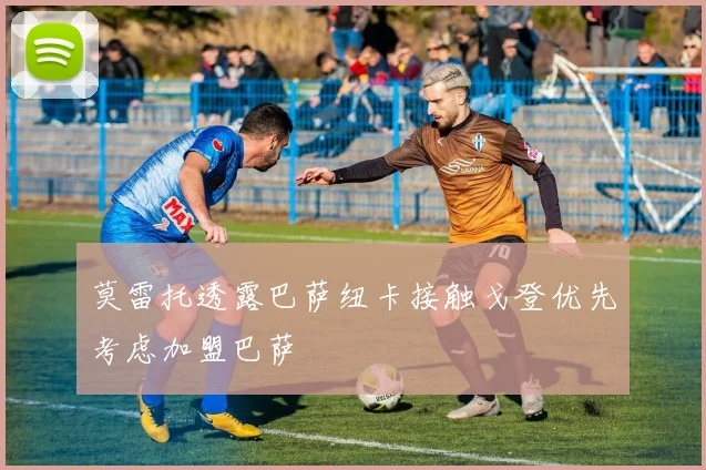 莫雷托透露巴萨纽卡接触戈登优先考虑加盟巴萨