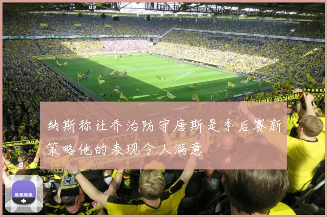 纳斯称让乔治防守唐斯是季后赛新策略他的表现令人满意