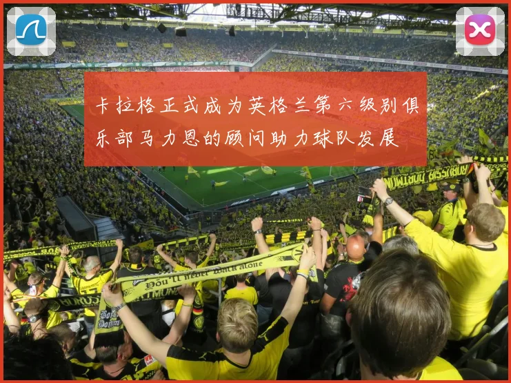 卡拉格正式成为英格兰第六级别俱乐部马力恩的顾问助力球队发展