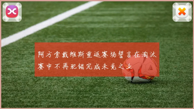 阿方索戴维斯重返赛场誓言在淘汰赛中不再犯错完成未竟之业