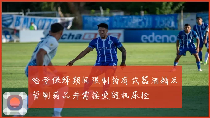 哈登保释期间限制持有武器酒精及管制药品并需接受随机尿检