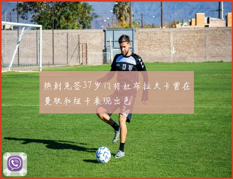 热刺免签37岁门将杜布拉夫卡曾在曼联和纽卡表现出色