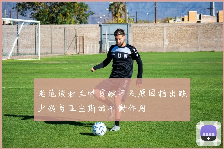 老范谈杜兰特贡献不足原因指出缺少我与亚当斯的平衡作用