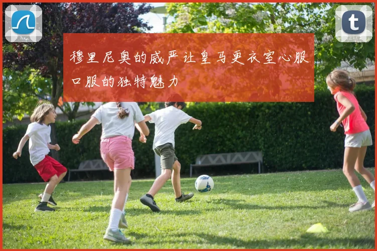 穆里尼奥的威严让皇马更衣室心服口服的独特魅力
