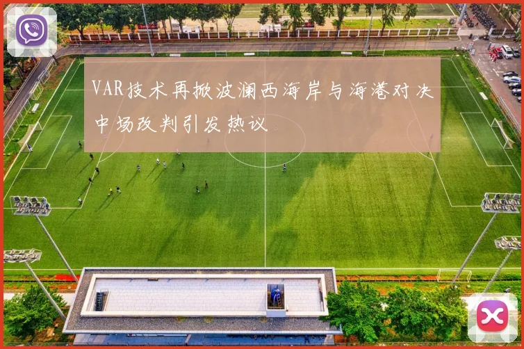 VAR技术再掀波澜西海岸与海港对决中场改判引发热议