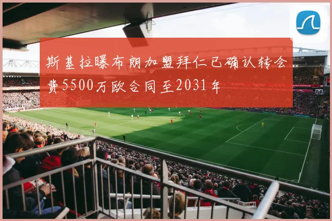 斯基拉曝布朗加盟拜仁已确认转会费5500万欧合同至2031年