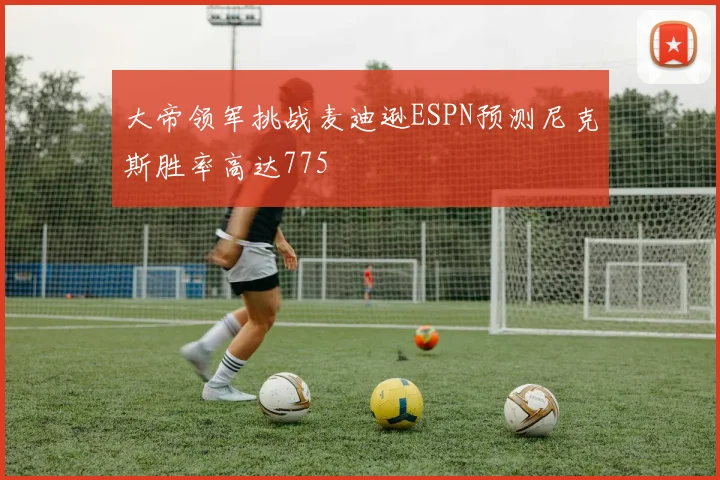 大帝领军挑战麦迪逊ESPN预测尼克斯胜率高达775