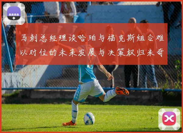 马刺总经理谈哈珀与福克斯组合难以对位的未来发展与决策权归米奇