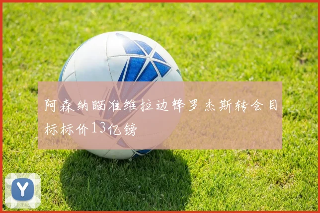 阿森纳瞄准维拉边锋罗杰斯转会目标标价13亿镑