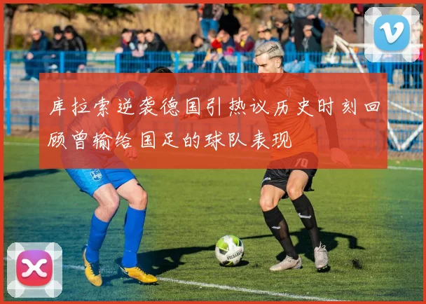 库拉索逆袭德国引热议历史时刻回顾曾输给国足的球队表现