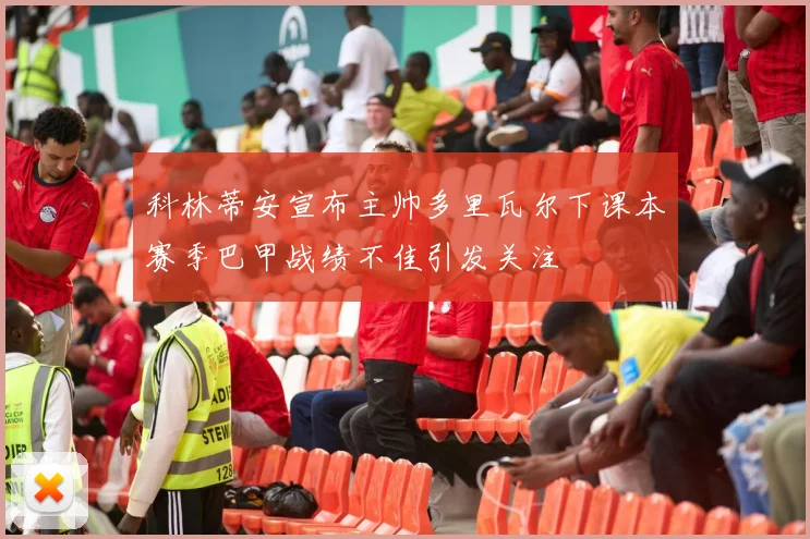 科林蒂安宣布主帅多里瓦尔下课本赛季巴甲战绩不佳引发关注