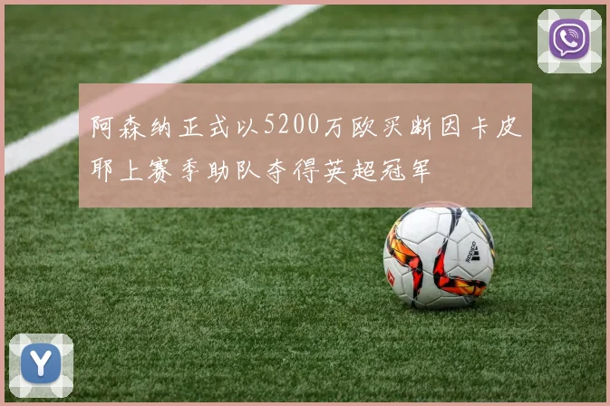 阿森纳正式以5200万欧买断因卡皮耶上赛季助队夺得英超冠军