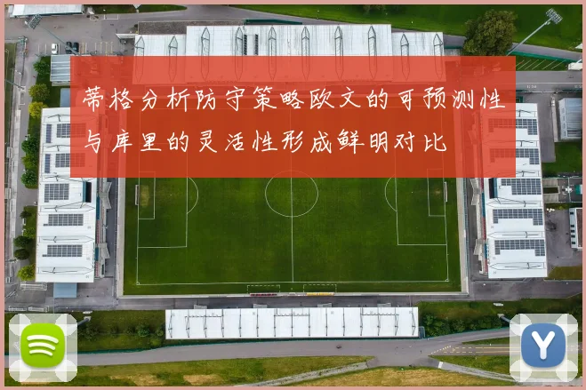 蒂格分析防守策略欧文的可预测性与库里的灵活性形成鲜明对比