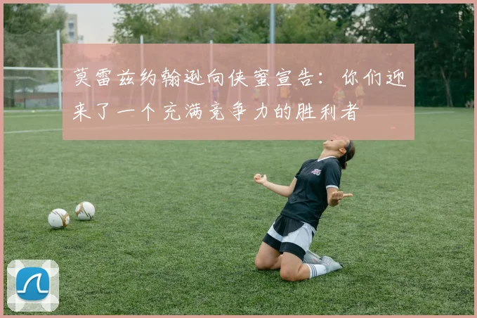 莫雷兹约翰逊向侠蜜宣告：你们迎来了一个充满竞争力的胜利者